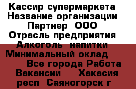 Кассир супермаркета › Название организации ­ Партнер, ООО › Отрасль предприятия ­ Алкоголь, напитки › Минимальный оклад ­ 42 000 - Все города Работа » Вакансии   . Хакасия респ.,Саяногорск г.